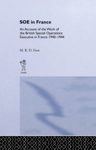 Title: SOE in France: An Account of the Work of the British Special Operations Executive in France 1940-1944, Author: M.R.D.  Foot