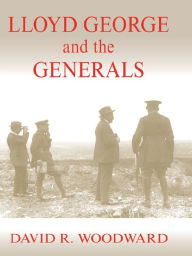 Title: Lloyd George and the Generals, Author: David R. Woodward