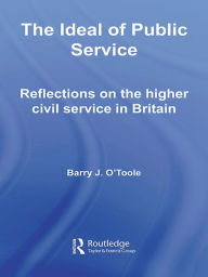 Title: The Ideal of Public Service: Reflections on the Higher Civil Service in Britain, Author: Barry O'Toole