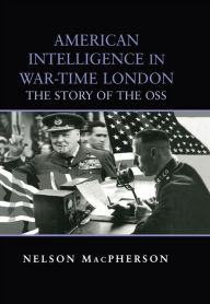 Title: American Intelligence in War-time London: The Story of the OSS, Author: Nelson MacPherson