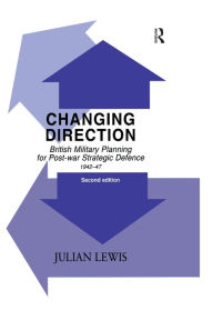 Title: Changing Direction: British Military Planning for Post-war Strategic Defence, 1942-47, Author: Julian Lewis