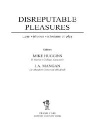 Title: Disreputable Pleasures: Less Virtuous Victorians at Play, Author: Mike Huggins