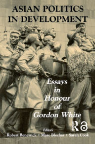 Title: Asian Politics in Development: Essays in Honour of Gordon White, Author: Robert Benewick
