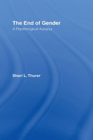 Title: The End of Gender: A Psychological Autopsy, Author: Shari L. Thurer