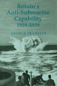 Title: Britain's Anti-submarine Capability 1919-1939, Author: George Franklin