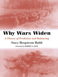 Title: Why Wars Widen: A Theory of Predation and Balancing, Author: Stacy Bergstrom Haldi