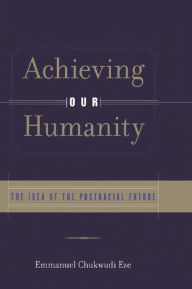 Title: Achieving Our Humanity: The Idea of the Postracial Future, Author: Emmanuel C. Eze