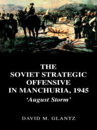 Title: The Soviet Strategic Offensive in Manchuria, 1945: 'August Storm', Author: David Glantz