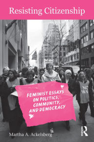 Title: Resisting Citizenship: Feminist Essays on Politics, Community, and Democracy, Author: Martha A. Ackelsberg