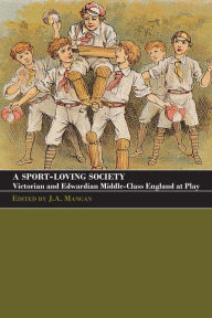 Title: A Sport-Loving Society: Victorian and Edwardian Middle-Class England at Play, Author: J A Mangan