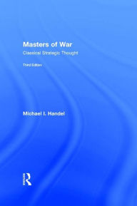 Title: Masters of War: Classical Strategic Thought, Author: Michael I. Handel