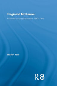 Title: Reginald McKenna: Financier among Statesmen, 1863-1916, Author: Martin Farr