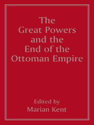 Title: The Great Powers and the End of the Ottoman Empire, Author: Marian Kent