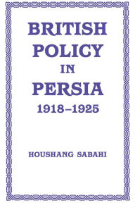 Title: British Policy in Persia, 1918-1925, Author: Houshang Sabahi