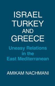 Title: Israel, Turkey and Greece: Uneasy Relations in the East Mediterranean, Author: Amikam Nachmani