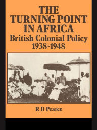 Title: The Turning Point in Africa: British Colonial Policy 1938-48, Author: Robert D. Pearce