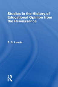 Title: Studies in the History of Education Opinion from the Renaissance, Author: Simon S. Laurie