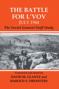 Title: The Battle for L'vov July 1944: The Soviet General Staff Study, Author: David Glantz