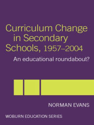 Title: Curriculum Change in Secondary Schools, 1957-2004: A curriculum roundabout?, Author: Norman Evans