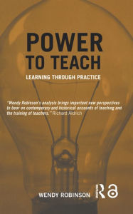 Title: Power to Teach: Learning Through Practice, Author: Wendy Robinson