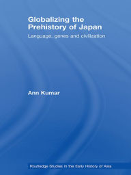 Title: Globalizing the Prehistory of Japan: Language, genes and civilisation, Author: Ann Kumar