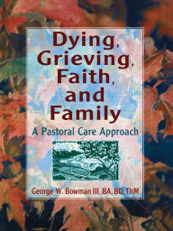 Title: Dying, Grieving, Faith, and Family: A Pastoral Care Approach, Author: Harold G Koenig