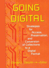 Title: Going Digital: Strategies for Access, Preservation, and Conversion of Collections to a Digital Format, Author: Donald L Dewitt