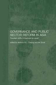 Title: Governance and Public Sector Reform in Asia: Paradigm Shift or Business as Usual?, Author: Anthony Cheung