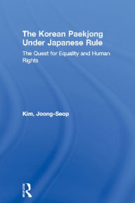 Title: The Korean Paekjong Under Japanese Rule: The Quest for Equality and Human Rights, Author: Joong-Seop Kim