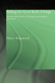 Title: Making the Great Book of Songs: Compilation and the Author's Craft in Abû I-Faraj al-Isbahânî's Kitâb al-aghânî, Author: Hilary Kilpatrick