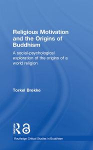 Title: Religious Motivation and the Origins of Buddhism: A Social-Psychological Exploration of the Origins of a World Religion, Author: Torkel Brekke