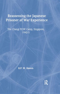 Title: Reassessing the Japanese Prisoner of War Experience: The Changi Prisoner of War Camp in Singapore, 1942-45, Author: R P W Havers