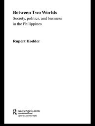 Title: Between Two Worlds - Society, Politics, and Business in the Philippines, Author: Rupert Hodder