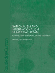 Title: Nationalism and Internationalism in Imperial Japan: Autonomy, Asian Brotherhood, or World Citizenship?, Author: Dick Stegewerns
