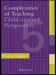 Title: Complexities of Teaching: Child-Centred Perspectives, Author: Ciaran Sugrue