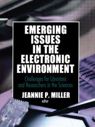 Title: Emerging Issues in the Electronic Environment: Challenges for Librarians and Researchers in the Sciences, Author: Jeannie P Miller