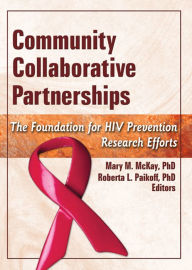 Title: Community Collaborative Partnerships: The Foundation for HIV Prevention Research Efforts, Author: Mary M. McKay