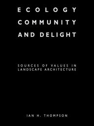 Title: Ecology, Community and Delight: An Inquiry into Values in Landscape Architecture, Author: Ian Thompson