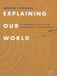 Title: Explaining Our World: An Approach to the Art of Environmental Interpretation, Author: Andrew Pierssene