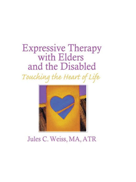 Expressive Therapy With Elders and the Disabled: Touching the Heart of Life