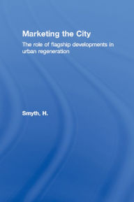 Title: Marketing the City: The role of flagship developments in urban regeneration, Author: H. Smyth