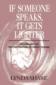Title: If Someone Speaks, It Gets Lighter: Dreams and the Reconstruction of Infant Trauma, Author: Lynda Share