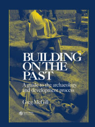 Title: Building on the Past: A Guide to the Archaeology and Development Process, Author: G. McGill