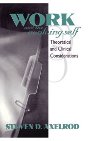 Title: Work and the Evolving Self: Theoretical and Clinical Considerations, Author: Steven D Axelrod