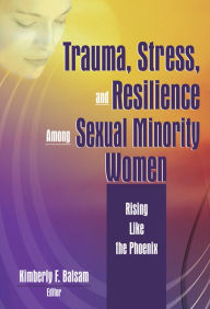 Title: Trauma, Stress, and Resilience Among Sexual Minority Women: Rising Like the Phoenix, Author: Kimberly Balsam
