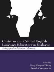 Title: Christian and Critical English Language Educators in Dialogue: Pedagogical and Ethical Dilemmas, Author: Mary Shepard Wong