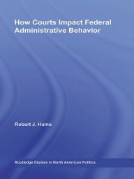 Title: How Courts Impact Federal Administrative Behavior, Author: Robert J. Hume