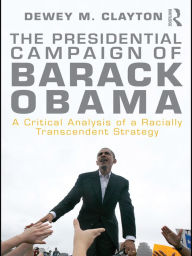Title: The Presidential Campaign of Barack Obama: A Critical Analysis of a Racially Transcendent Strategy, Author: Dewey M. Clayton