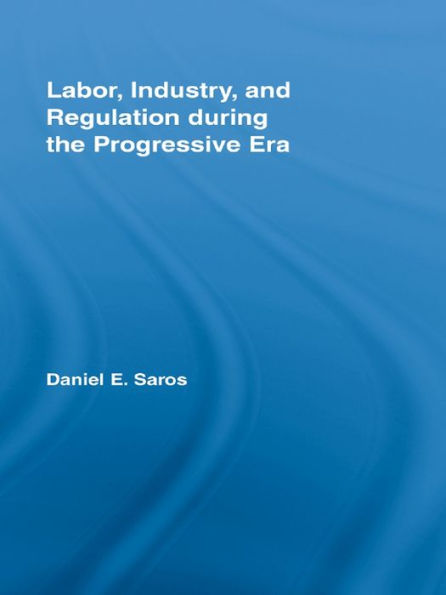 Labor, Industry, and Regulation during the Progressive Era