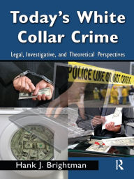 Title: Today's White Collar Crime: Legal, Investigative, and Theoretical Perspectives, Author: Hank J. Brightman